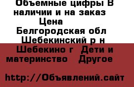 Объемные цифры.В наличии и на заказ. › Цена ­ 500 - Белгородская обл., Шебекинский р-н, Шебекино г. Дети и материнство » Другое   
